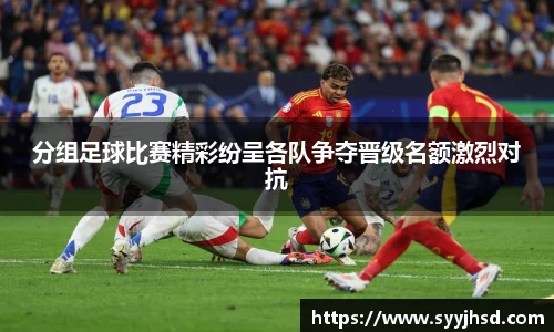 分组足球比赛精彩纷呈各队争夺晋级名额激烈对抗