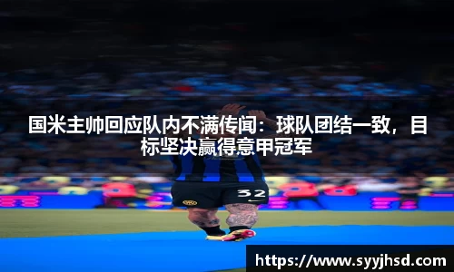 国米主帅回应队内不满传闻：球队团结一致，目标坚决赢得意甲冠军