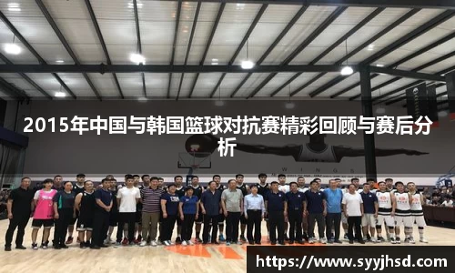 2015年中国与韩国篮球对抗赛精彩回顾与赛后分析